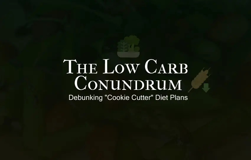 The Low Carb Conundrum: Debunking “Cookie Cutter” Diet Plans